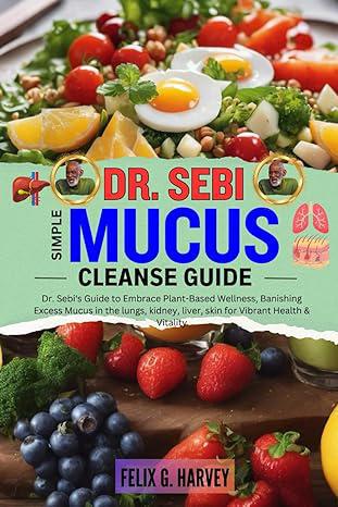 "Dr. Sebi Simple Mucus Cleanse Guide" by Felix G. Harvey