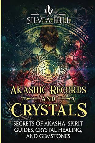 "Akashic Records and Crystals: Secrets of Akasha, Spirit Guides, Crystal Healing, and Gemstones" by Silvia Hill