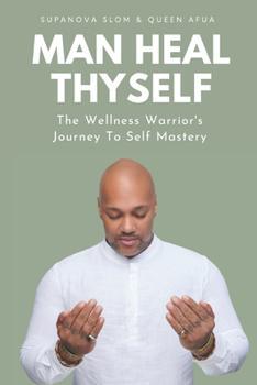 "Man Heal Thyself: The Wellness Warrior's Journey to Self Mastery" by Supanova Slom & Queen Afua