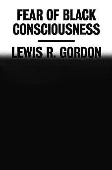 "Fear of Black Consciousness" by Lewis R. Gordon