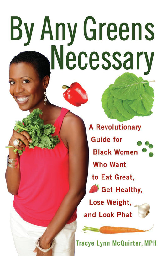"By Any Greens Necessary: A Revolutionary Guide for Black Women Who Want to Eat Great, Get Healthy, Lose Weight, and Look Phat" by Tracy Lynn McQuirter MPH