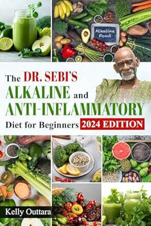 "The Dr. Sebi's Alkaline & Anti-Inflammatory Diet For Beginners: 2024 Edition" by Kelly Outtara