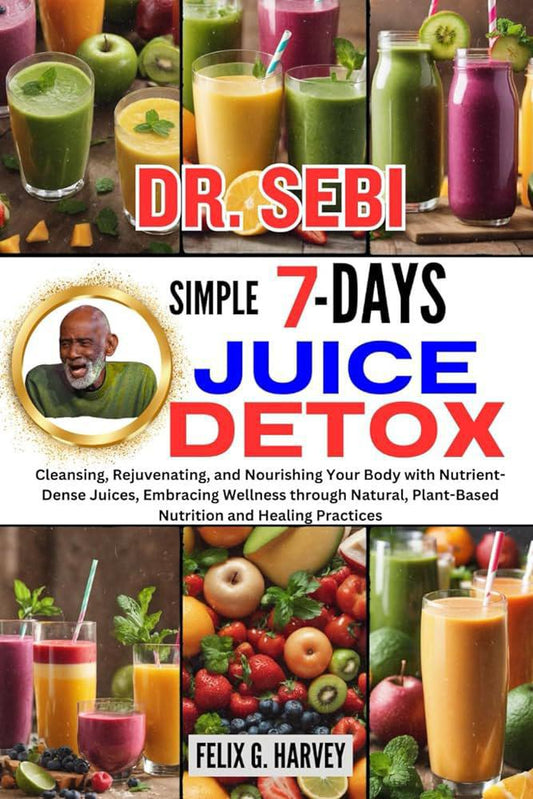 "Dr. Sebi Simple 7 Day Juice Detox" by Felix G. Harvey