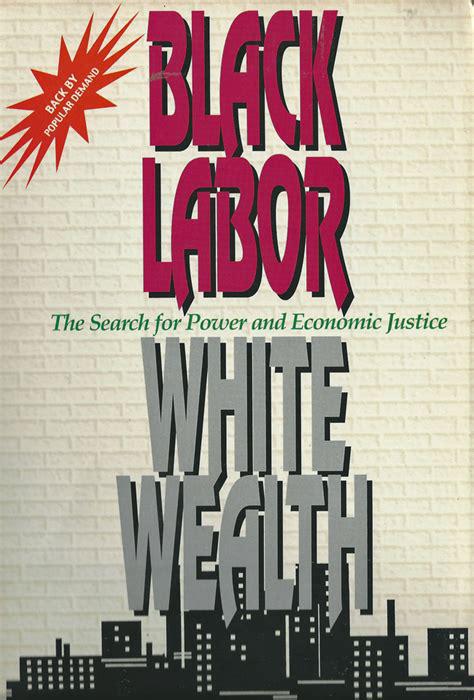 "Black Labor, White Wealth : The Search for Power and Economic Justice" by Dr. Claud Anderson