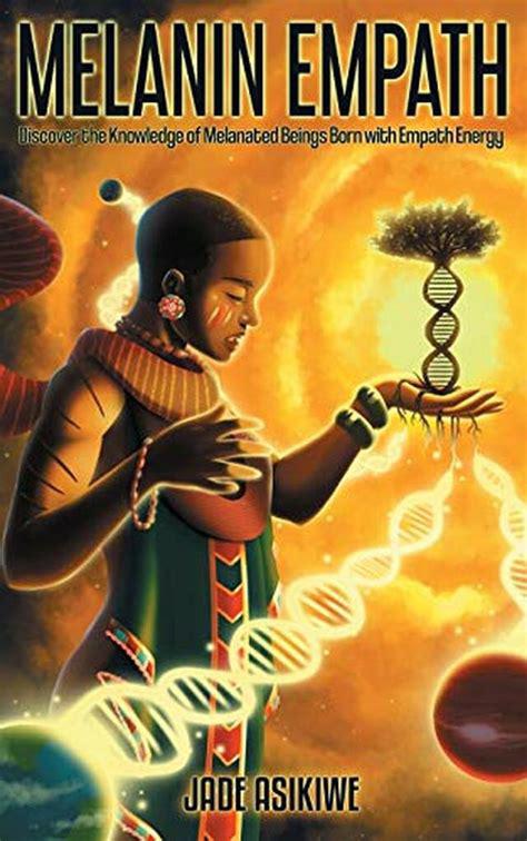 "The Melanin Empath: Discover the Knowledge of Melanated Beings Born With Empath Energy" by Jade Asikiwe